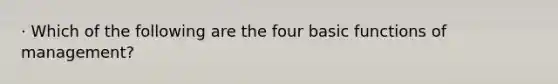 · Which of the following are the four basic functions of​ management?