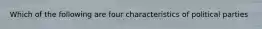 Which of the following are four characteristics of political parties