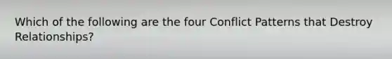 Which of the following are the four Conflict Patterns that Destroy Relationships?