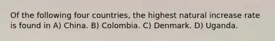 Of the following four countries, the highest natural increase rate is found in A) China. B) Colombia. C) Denmark. D) Uganda.