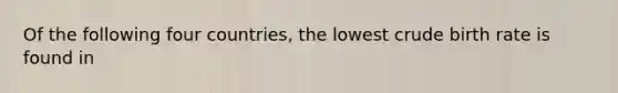 Of the following four countries, the lowest crude birth rate is found in