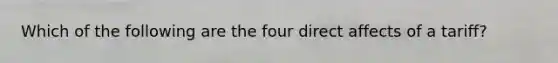 Which of the following are the four direct affects of a tariff?