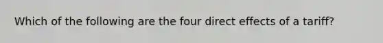 Which of the following are the four direct effects of a tariff?