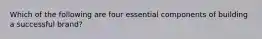 Which of the following are four essential components of building a successful brand?