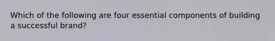 Which of the following are four essential components of building a successful brand?