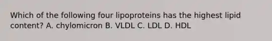 Which of the following four lipoproteins has the highest lipid content? A. chylomicron B. VLDL C. LDL D. HDL