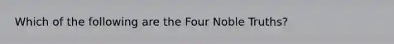 Which of the following are the Four Noble Truths?