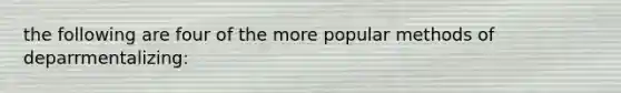 the following are four of the more popular methods of deparrmentalizing: