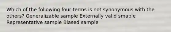 Which of the following four terms is not synonymous with the others? Generalizable sample Externally valid smaple Representative sample Biased sample