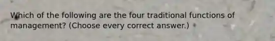 Which of the following are the four traditional functions of management? (Choose every correct answer.)