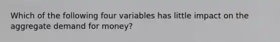 Which of the following four variables has little impact on the aggregate demand for​ money?