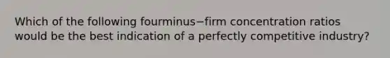 Which of the following fourminus−firm concentration ratios would be the best indication of a perfectly competitive​ industry?