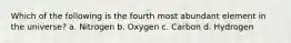 Which of the following is the fourth most abundant element in the universe? a. Nitrogen b. Oxygen c. Carbon d. Hydrogen