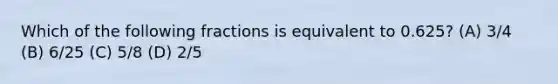 Which of the following fractions is equivalent to 0.625? (A) 3/4 (B) 6/25 (C) 5/8 (D) 2/5