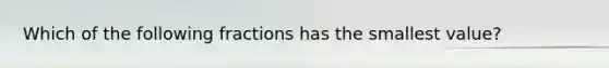 Which of the following fractions has the smallest value?