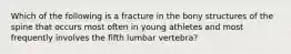 Which of the following is a fracture in the bony structures of the spine that occurs most often in young athletes and most frequently involves the fifth lumbar vertebra?