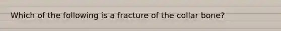 Which of the following is a fracture of the collar bone?