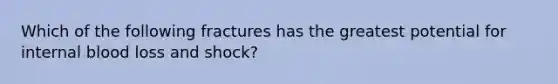 Which of the following fractures has the greatest potential for internal blood loss and shock?