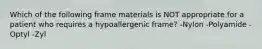 Which of the following frame materials is NOT appropriate for a patient who requires a hypoallergenic frame? -Nylon -Polyamide -Optyl -Zyl