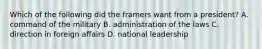 Which of the following did the framers want from a president? A. command of the military B. administration of the laws C. direction in foreign affairs D. national leadership