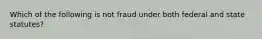 Which of the following is not fraud under both federal and state statutes?