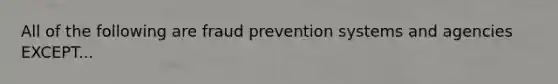 All of the following are fraud prevention systems and agencies EXCEPT...