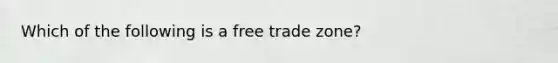 Which of the following is a free trade zone?