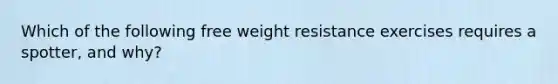 Which of the following free weight resistance exercises requires a spotter, and why?