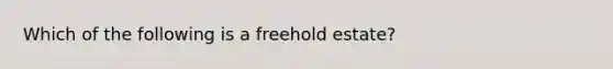 Which of the following is a freehold estate?