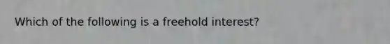 Which of the following is a freehold interest?