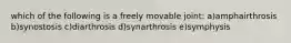 which of the following is a freely movable joint: a)amphairthrosis b)synostosis c)diarthrosis d)synarthrosis e)symphysis