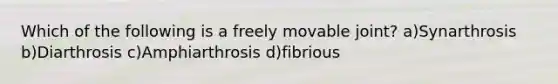 Which of the following is a freely movable joint? a)Synarthrosis b)Diarthrosis c)Amphiarthrosis d)fibrious