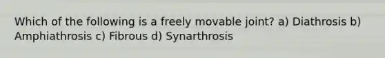 Which of the following is a freely movable joint? a) Diathrosis b) Amphiathrosis c) Fibrous d) Synarthrosis