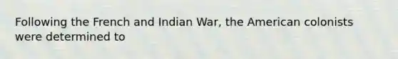 Following the French and Indian War, <a href='https://www.questionai.com/knowledge/keiVE7hxWY-the-american' class='anchor-knowledge'>the american</a> colonists were determined to