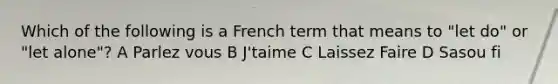 Which of the following is a French term that means to "let do" or "let alone"? A Parlez vous B J'taime C Laissez Faire D Sasou fi