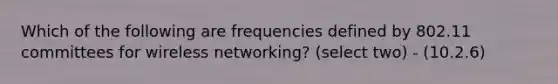 Which of the following are frequencies defined by 802.11 committees for wireless networking? (select two) - (10.2.6)