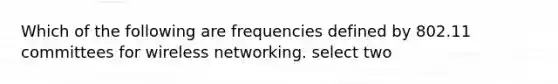 Which of the following are frequencies defined by 802.11 committees for wireless networking. select two