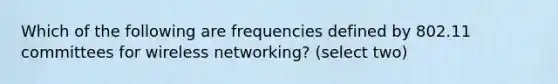 Which of the following are frequencies defined by 802.11 committees for <a href='https://www.questionai.com/knowledge/kWkf52pSth-wireless-networking' class='anchor-knowledge'>wireless networking</a>? (select two)