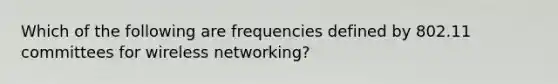 Which of the following are frequencies defined by 802.11 committees for wireless networking?