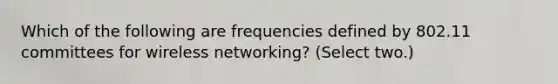 Which of the following are frequencies defined by 802.11 committees for wireless networking? (Select two.)