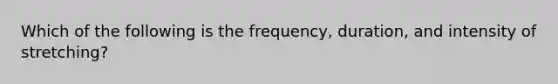 Which of the following is the frequency, duration, and intensity of stretching?