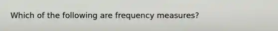 Which of the following are frequency measures?