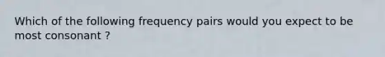 Which of the following frequency pairs would you expect to be most consonant ?