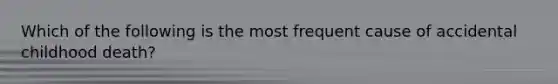 Which of the following is the most frequent cause of accidental childhood death?