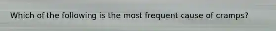 Which of the following is the most frequent cause of cramps?