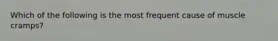 Which of the following is the most frequent cause of muscle cramps?