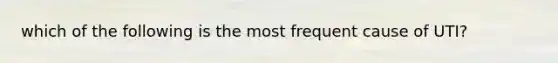 which of the following is the most frequent cause of UTI?