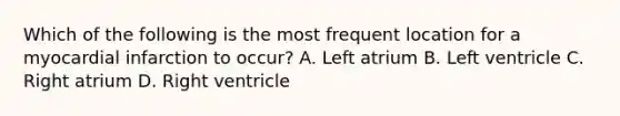 Which of the following is the most frequent location for a myocardial infarction to occur? A. Left atrium B. Left ventricle C. Right atrium D. Right ventricle