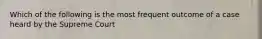 Which of the following is the most frequent outcome of a case heard by the Supreme Court