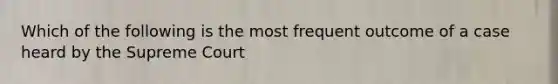 Which of the following is the most frequent outcome of a case heard by the Supreme Court